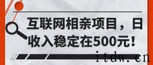 互联网相亲项目，日收入稳定在500元！