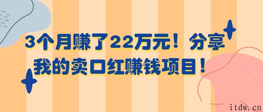 3个月赚了22万元！分享我的卖口红赚钱项目！