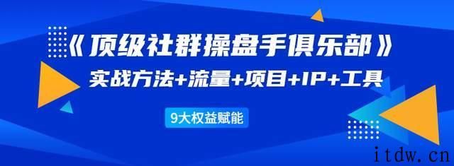 顶级社群操盘手俱乐部：实战方法+流量+项目+IP+工具