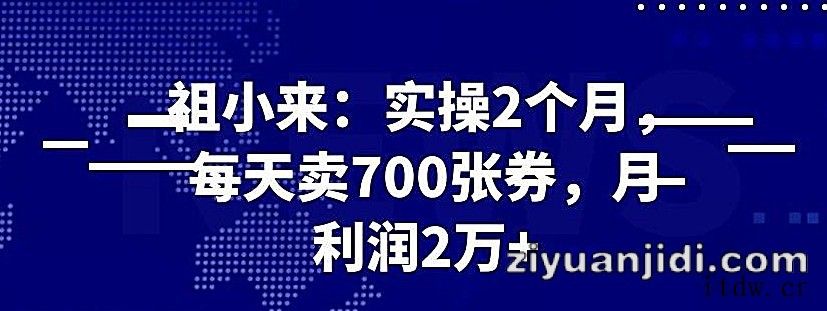 祖小来实操 2 个月，每天卖 700 张券，月利润 2 万+