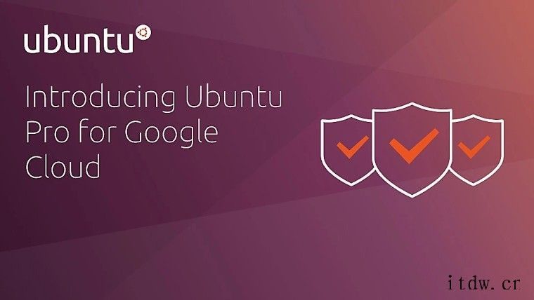 Ubuntu Pro系统正式登陆谷歌云服务:付费使用,十年支