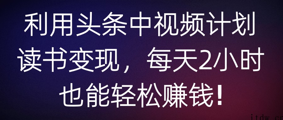 利用头条中视频计划读书变现，每天2小时也能轻松赚钱!