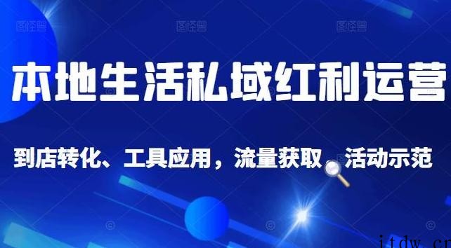 本地生活私域运营课：流量获取、工具应用，到店转化等全方位教学