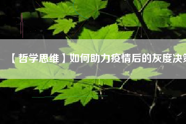 【哲学思维】如何助力疫情后的灰度决策