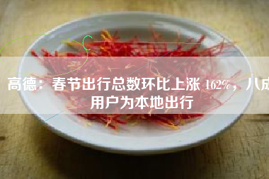 高德：春节出行总数环比上涨 162%，八成用户为本地出行