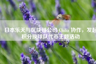 日本乐天与区块链公司 Chiliz 协作，发起积分换球队代币主题活动