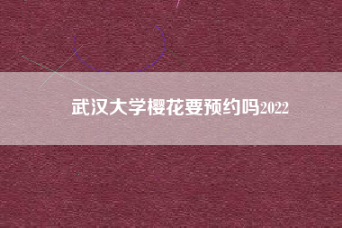 武汉大学樱花要预约吗2022