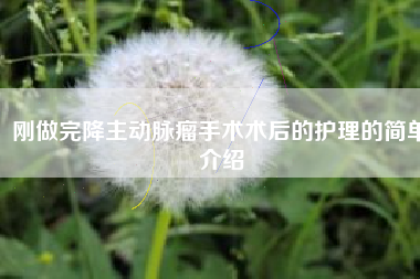 刚做完降主动脉瘤手术术后的护理的简单介绍