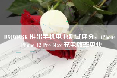 DXOMARK 推出手机电池测试评分，iPhone iPhone 12 Pro Max 充电效率更快