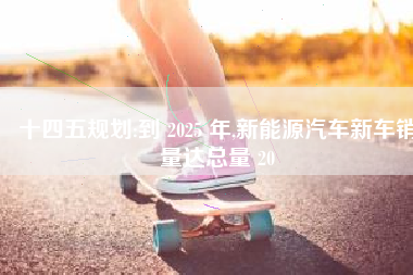 十四五规划:到 2025 年,新能源汽车新车销量达总量 20