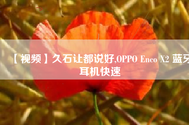 【视频】久石让都说好,OPPO Enco X2 蓝牙耳机快速