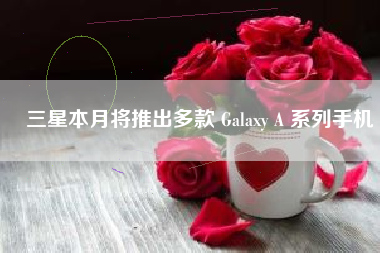 三星本月将推出多款 Galaxy A 系列手机