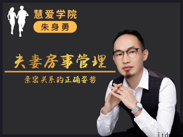 朱身勇夫妻房事管理课程，亲密关系的正确姿势！