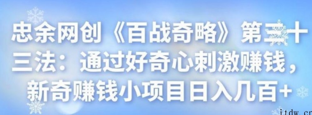 忠余网创《百战奇略》第三十三法：通过好奇心刺激赚钱，新奇赚钱小项目日入几百+