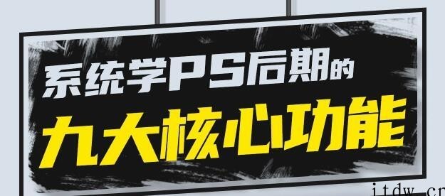 PS教程《PS后期的九大核心功能》系统且通用