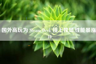 国外高玩为 Steam Deck 接上独显,性能暴涨 10 