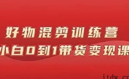 万三好物混剪训练营：小白0到1带货变现课