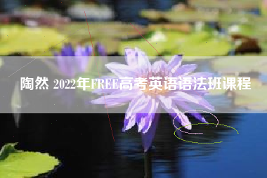 陶然 2022年FREE高考英语语法班课程