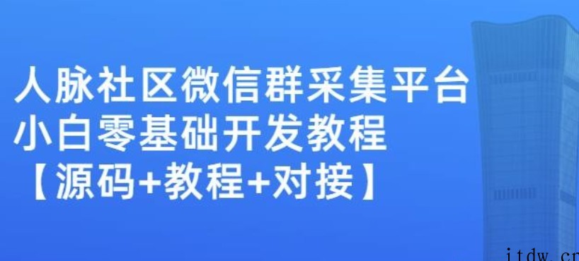 外面卖1000的人脉社区微信群采集平台小白0基础开发教程【源码+教程+对接】