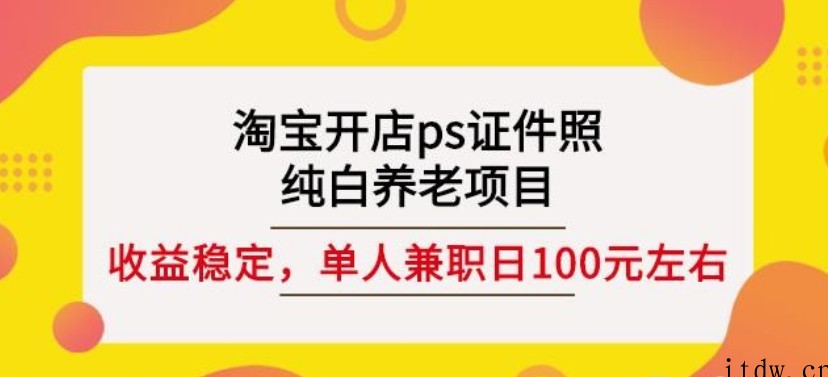 淘宝开店ps证件照，纯白养老项目，单人兼职稳定日100元(教程+软件+素材)