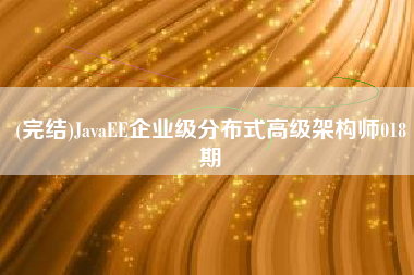 (完结)JavaEE企业级分布式高级架构师018期