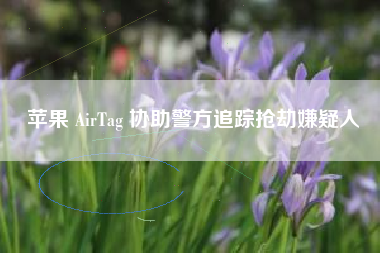 苹果 AirTag 协助警方追踪抢劫嫌疑人