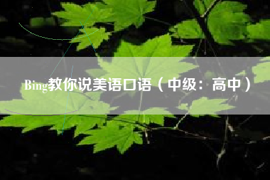 Bing教你说美语口语（中级：高中）