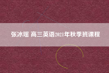 张冰瑶 高三英语2021年秋季班课程