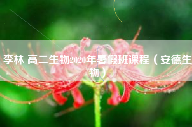 李林 高二生物2020年暑假班课程（安德生物）