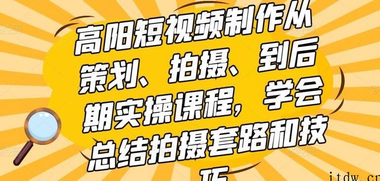 高阳短视频制作从策划、拍摄、到后期实操课程，学会总结拍摄套路和技巧