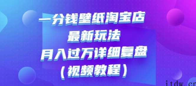 一分钱壁纸淘宝店最新玩法：月入过万详细复盘（视频教程）