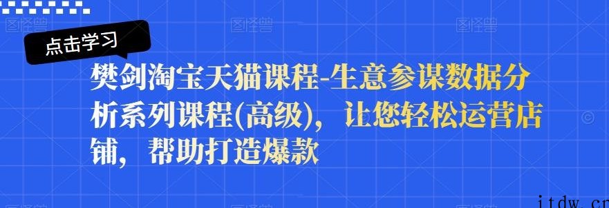 樊剑淘宝天猫课程-生意参谋数据分析系列课程(高级)，让您轻松运营店铺，帮助打造爆款