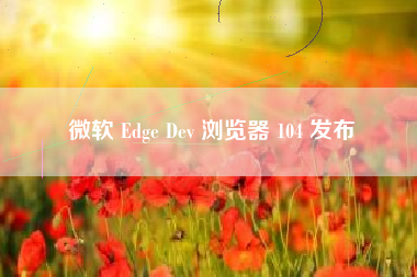 微软 Edge Dev 浏览器 104 发布