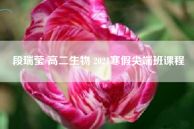 段瑞莹 高二生物 2021寒假尖端班课程