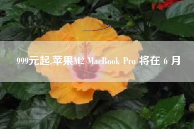 999元起,苹果M2 MacBook Pro 将在 6 月