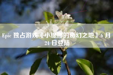 Epic 独占游戏《小缇娜的奇幻之地》6 月 24 日登陆