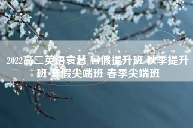 2022高二英语袁慧 暑假提升班 秋季提升班 寒假尖端班 春季尖端班