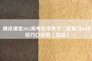 腾讯课堂2022高考化学木子二轮复习36计技巧口诀班（完结）