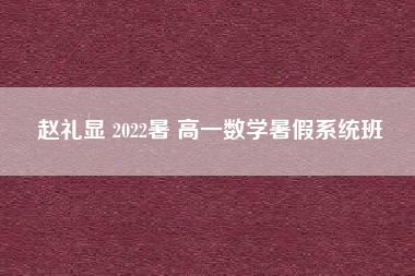 赵礼显 2022暑 高一数学暑假系统班