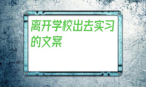 离开学校出去实习的文案的简单介绍