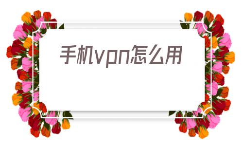 关于手机vpn怎么用的信息