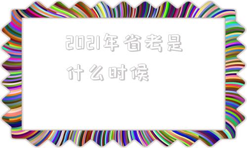 2021年省考是什么时候(2021年省考时间安排表公示时间)