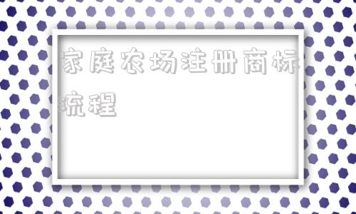 家庭农场注册商标流程(家庭农场注册商标名称)