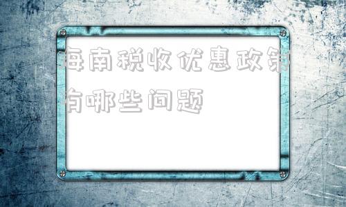 海南税收优惠政策有哪些问题的简单介绍