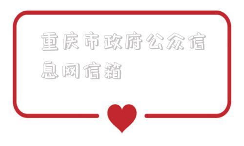 重庆市政府公众信息网信箱(重庆市政府公众信息网官网)