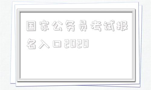 国家公务员考试报名入口2020的简单介绍