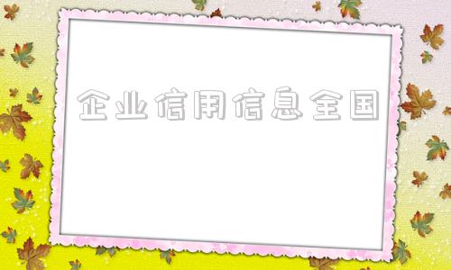 企业信用信息全国(企业信用信息公示系统官网)