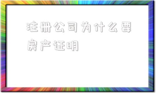 注册公司为什么要房产证明(注册公司为什么要u盾)